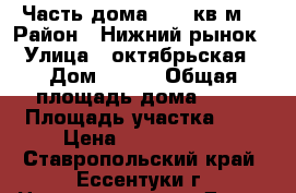 Часть дома - 90 кв.м. › Район ­ Нижний рынок › Улица ­ октябрьская › Дом ­ 184 › Общая площадь дома ­ 95 › Площадь участка ­ 4 › Цена ­ 2 350 000 - Ставропольский край, Ессентуки г. Недвижимость » Дома, коттеджи, дачи продажа   